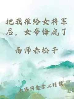 把我推給女將軍后，女帝悔瘋了
